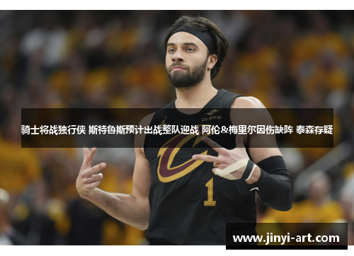 骑士将战独行侠 斯特鲁斯预计出战整队迎战 阿伦&梅里尔因伤缺阵 泰森存疑